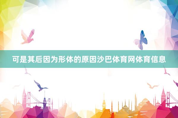 可是其后因为形体的原因沙巴体育网体育信息