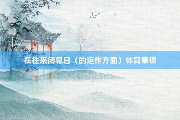 在往来闭幕日（的运作方面）体育集锦