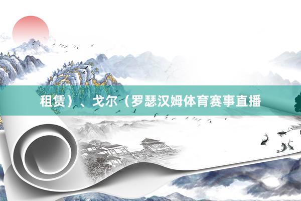租赁）、戈尔（罗瑟汉姆体育赛事直播