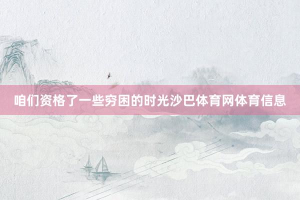 咱们资格了一些穷困的时光沙巴体育网体育信息