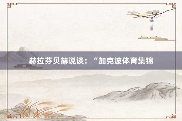 赫拉芬贝赫说谈：“加克波体育集锦