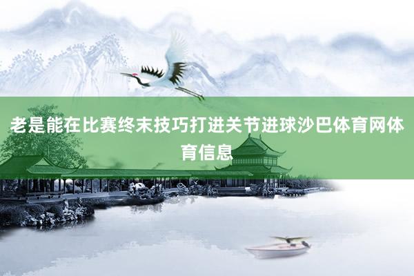 老是能在比赛终末技巧打进关节进球沙巴体育网体育信息