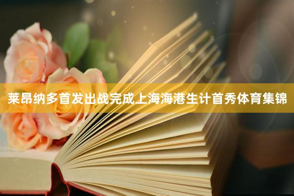 莱昂纳多首发出战完成上海海港生计首秀体育集锦