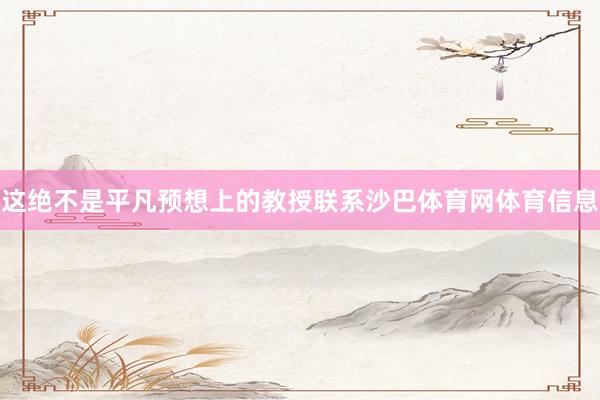 这绝不是平凡预想上的教授联系沙巴体育网体育信息