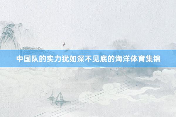 中国队的实力犹如深不见底的海洋体育集锦