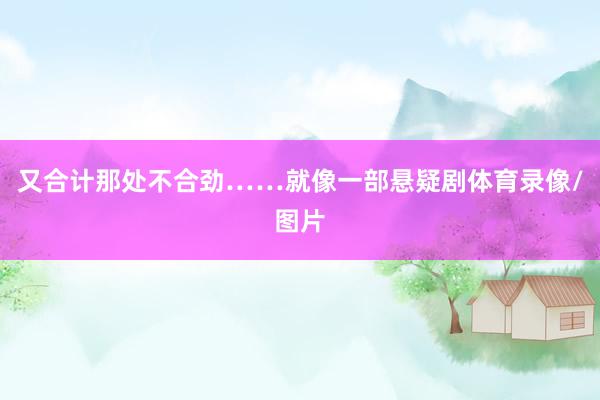 又合计那处不合劲……就像一部悬疑剧体育录像/图片