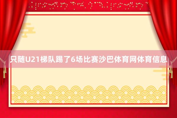 只随U21梯队踢了6场比赛沙巴体育网体育信息
