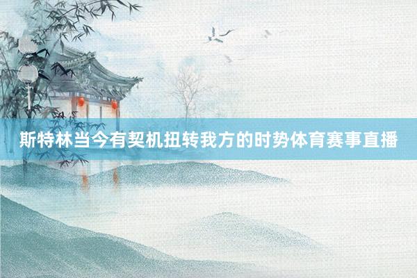 斯特林当今有契机扭转我方的时势体育赛事直播