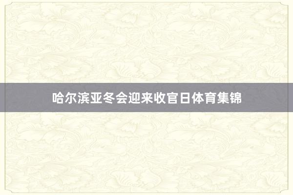 哈尔滨亚冬会迎来收官日体育集锦
