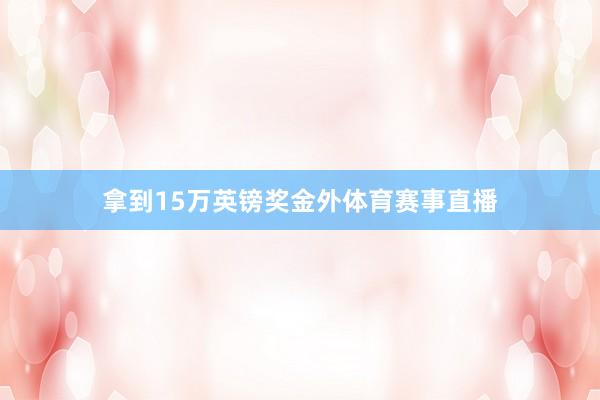 拿到15万英镑奖金外体育赛事直播