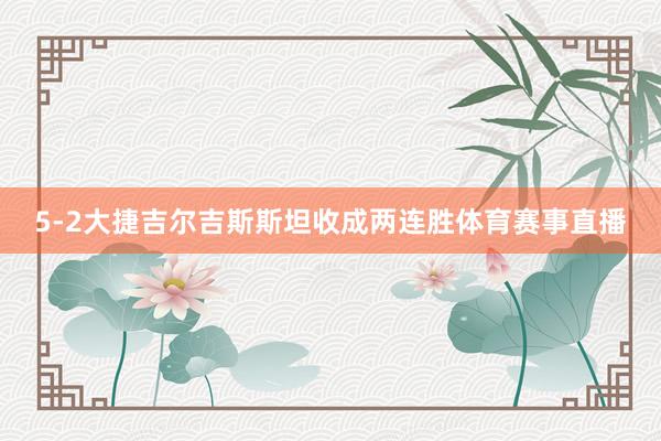 5-2大捷吉尔吉斯斯坦收成两连胜体育赛事直播