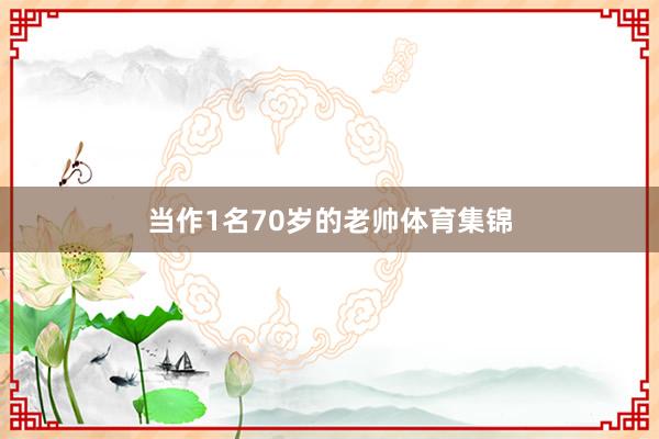 当作1名70岁的老帅体育集锦