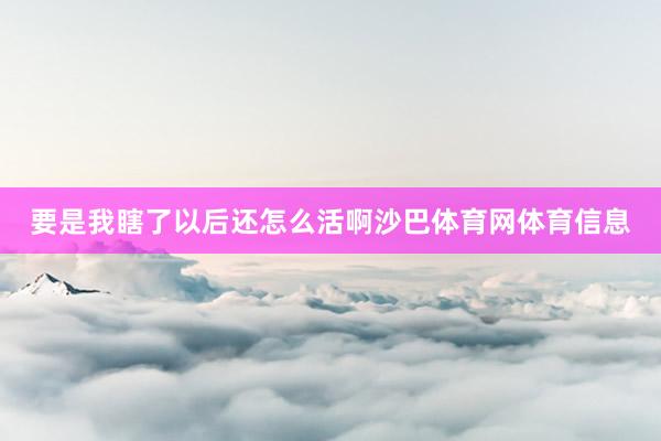 要是我瞎了以后还怎么活啊沙巴体育网体育信息