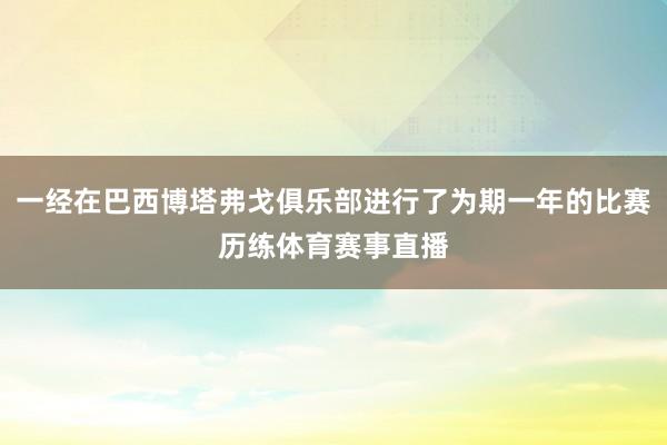 一经在巴西博塔弗戈俱乐部进行了为期一年的比赛历练体育赛事直播