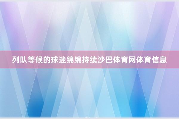 列队等候的球迷绵绵持续沙巴体育网体育信息