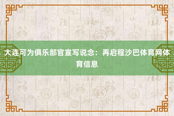 大连可为俱乐部官宣写说念：再启程沙巴体育网体育信息