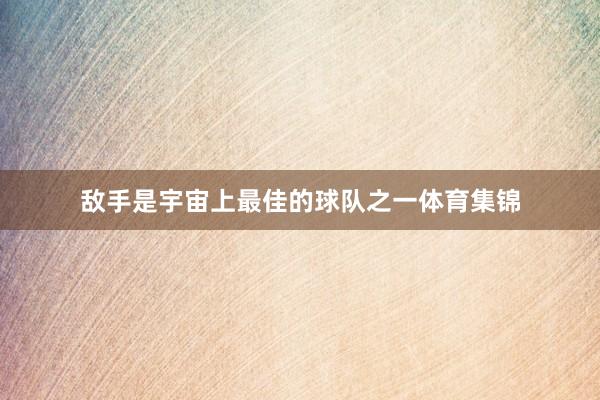 敌手是宇宙上最佳的球队之一体育集锦