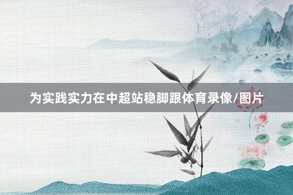 为实践实力在中超站稳脚跟体育录像/图片