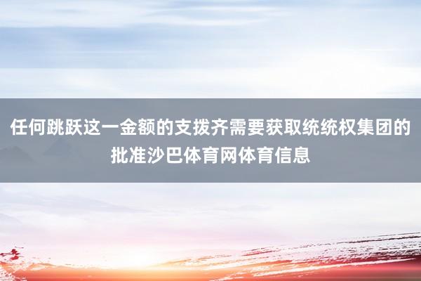 任何跳跃这一金额的支拨齐需要获取统统权集团的批准沙巴体育网体育信息