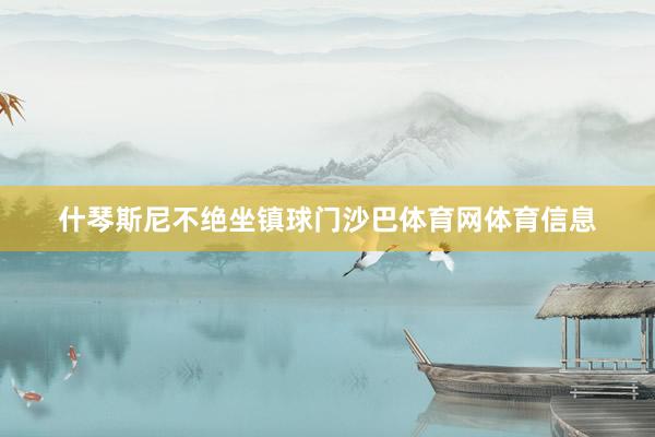什琴斯尼不绝坐镇球门沙巴体育网体育信息