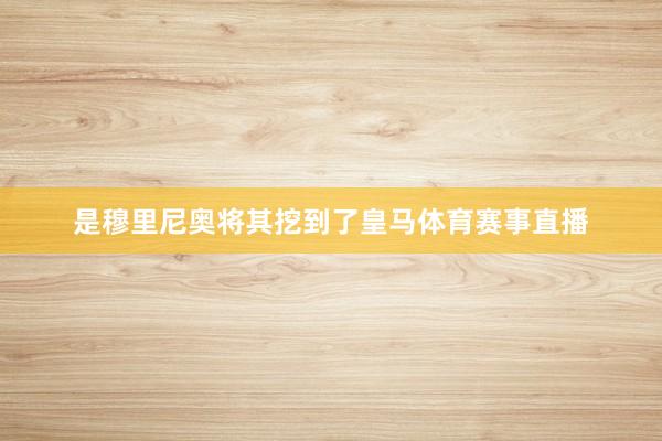 是穆里尼奥将其挖到了皇马体育赛事直播