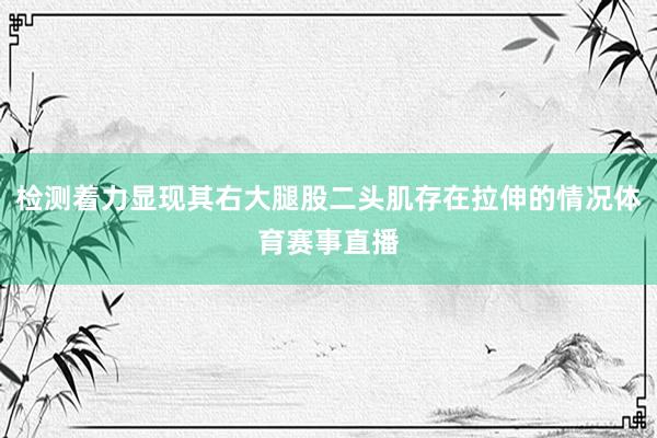 检测着力显现其右大腿股二头肌存在拉伸的情况体育赛事直播