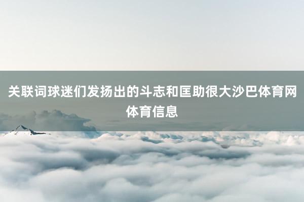 关联词球迷们发扬出的斗志和匡助很大沙巴体育网体育信息