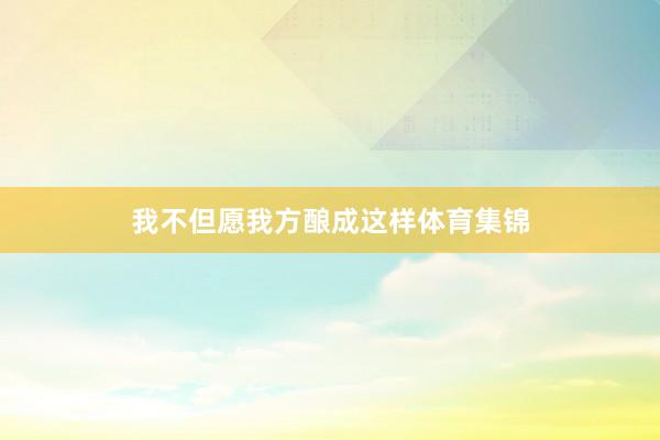 我不但愿我方酿成这样体育集锦