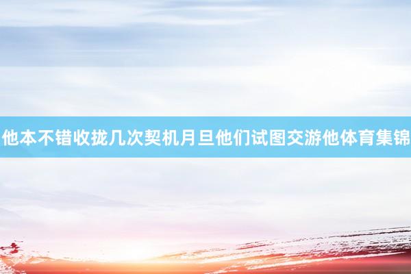 他本不错收拢几次契机月旦他们试图交游他体育集锦