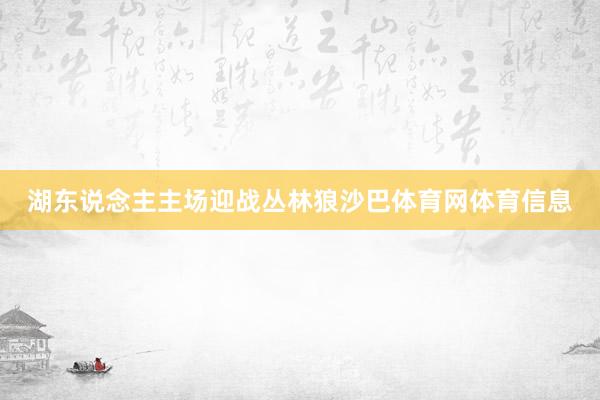 湖东说念主主场迎战丛林狼沙巴体育网体育信息
