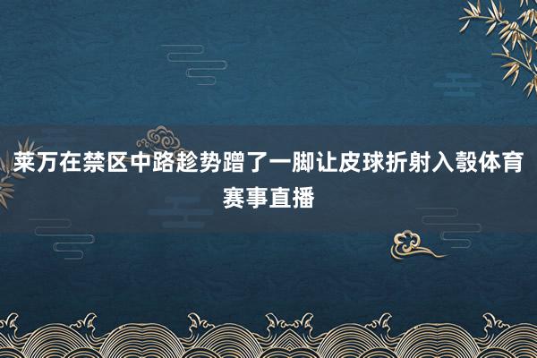 莱万在禁区中路趁势蹭了一脚让皮球折射入彀体育赛事直播