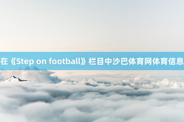 在《Step on football》栏目中沙巴体育网体育信息