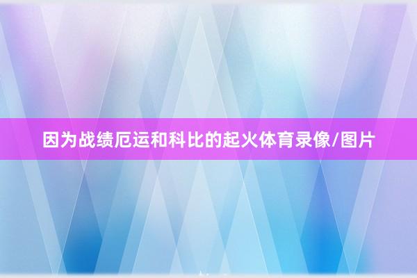 因为战绩厄运和科比的起火体育录像/图片