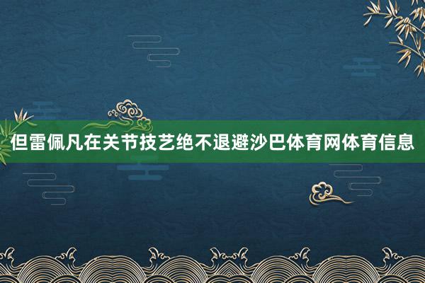 但雷佩凡在关节技艺绝不退避沙巴体育网体育信息