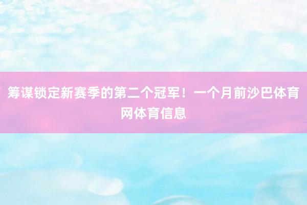 筹谋锁定新赛季的第二个冠军！一个月前沙巴体育网体育信息