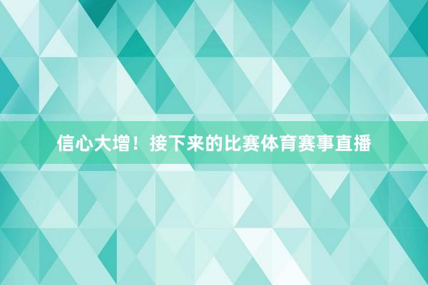 信心大增！接下来的比赛体育赛事直播