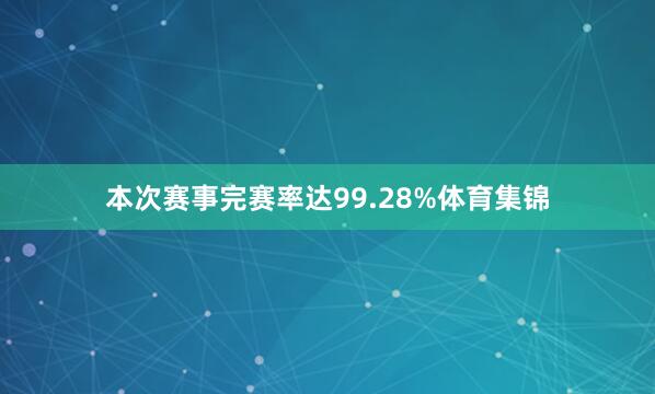 本次赛事完赛率达99.28%体育集锦