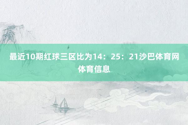 最近10期红球三区比为14：25：21沙巴体育网体育信息