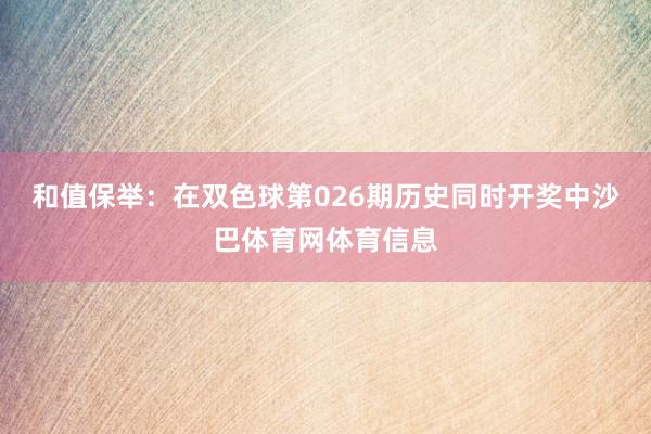和值保举：在双色球第026期历史同时开奖中沙巴体育网体育信息