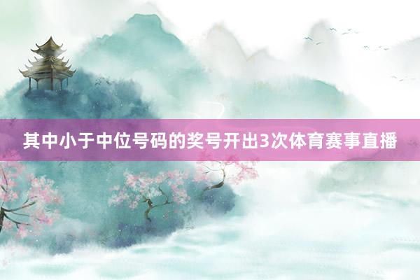 其中小于中位号码的奖号开出3次体育赛事直播