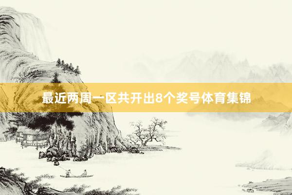 最近两周一区共开出8个奖号体育集锦