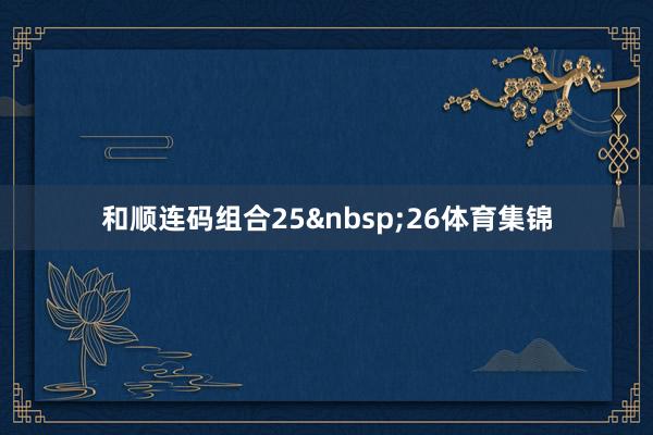 和顺连码组合25&nbsp;26体育集锦