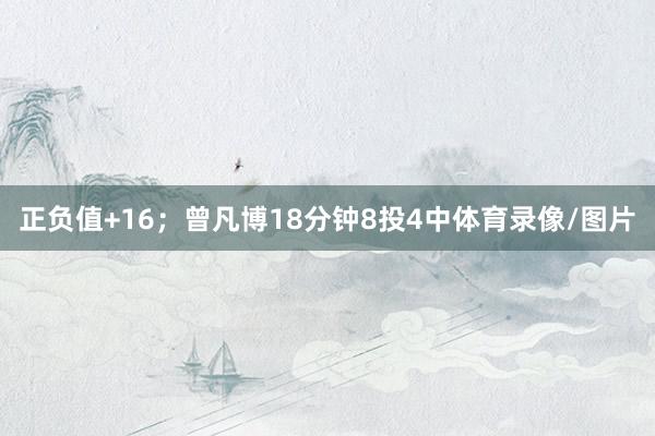 正负值+16；曾凡博18分钟8投4中体育录像/图片