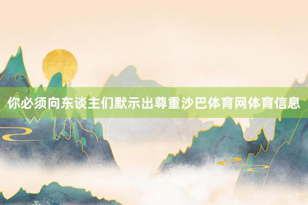 你必须向东谈主们默示出尊重沙巴体育网体育信息