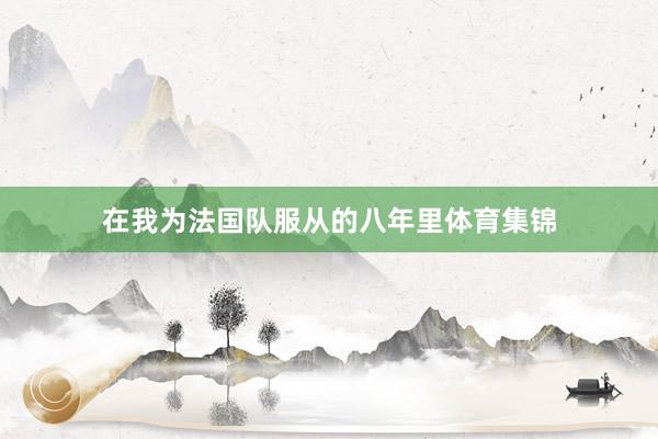 在我为法国队服从的八年里体育集锦