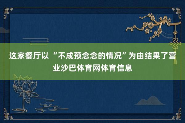 这家餐厅以 “不成预念念的情况”为由结果了营业沙巴体育网体育信息