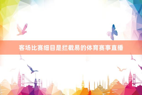 客场比赛细目是拦截易的体育赛事直播