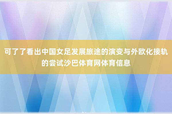 可了了看出中国女足发展旅途的演变与外欧化接轨的尝试沙巴体育网体育信息