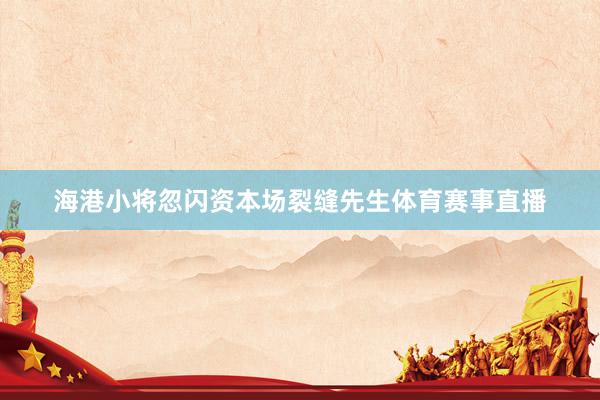 海港小将忽闪资本场裂缝先生体育赛事直播