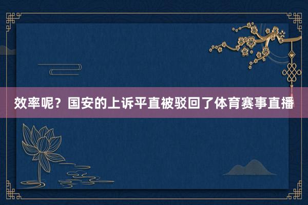 效率呢？国安的上诉平直被驳回了体育赛事直播